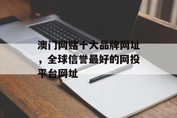 澳门网赌十大品牌网址，全球信誉最好的网投平台网址