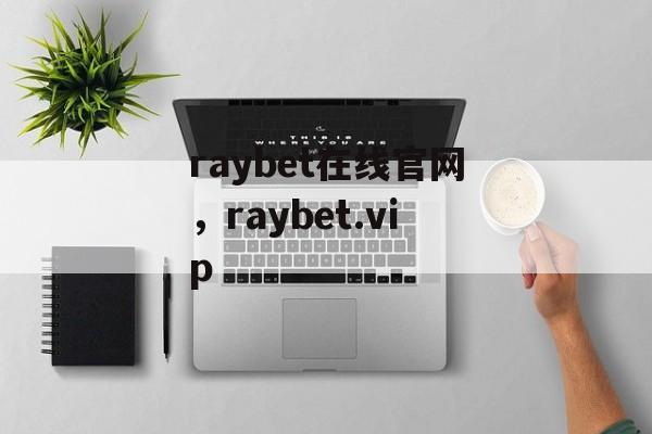 raybet在线官网，raybet.vip