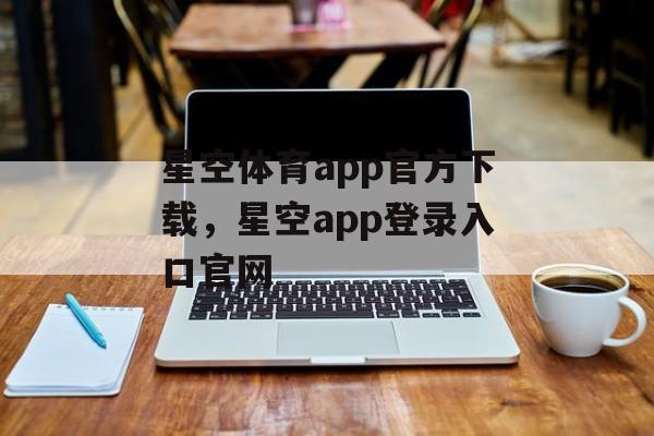 星空体育app官方下载，星空app登录入口官网