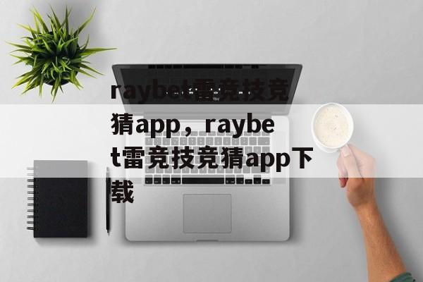 raybet雷竞技竞猜app，raybet雷竞技竞猜app下载