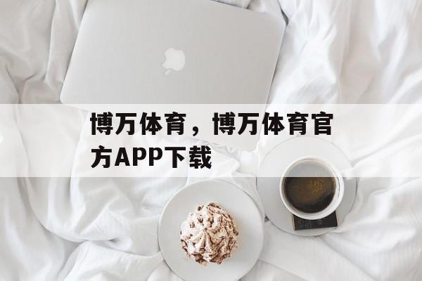 博万体育，博万体育官方APP下载