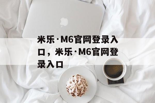 米乐·M6官网登录入口，米乐·M6官网登录入口