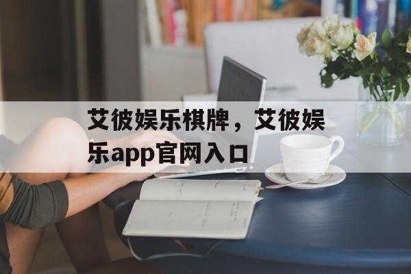 艾彼娱乐棋牌，艾彼娱乐app官网入口