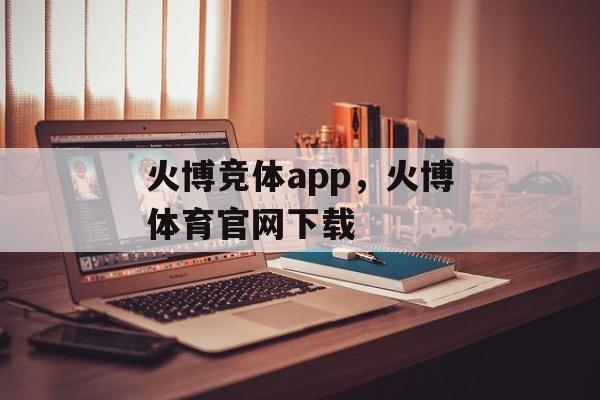 火博竞体app，火博体育官网下载