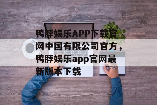 鸭脖娱乐APP下载官网中国有限公司官方，鸭脖娱乐app官网最新版本下载