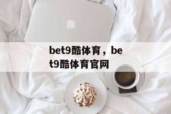 bet9酷体育，bet9酷体育官网