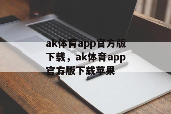 ak体育app官方版下载，ak体育app官方版下载苹果