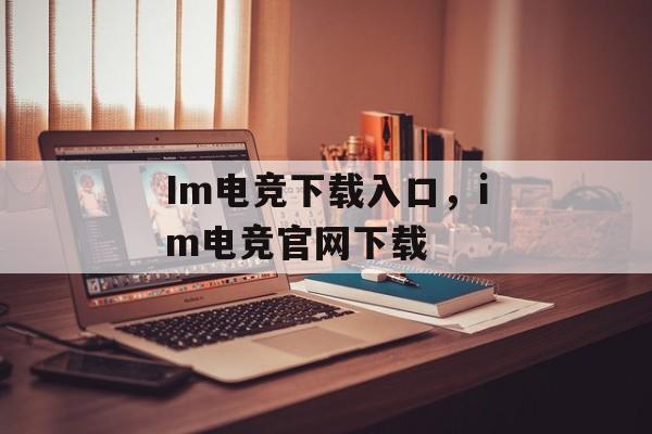 Im电竞下载入口，im电竞官网下载