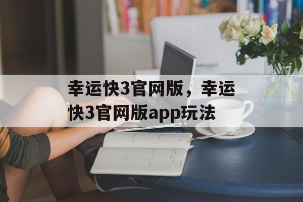 幸运快3官网版，幸运快3官网版app玩法